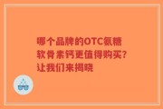 哪个品牌的OTC氨糖软骨素钙更值得购买？让我们来揭晓