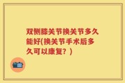 双侧膝关节换关节多久能好(换关节手术后多久可以康复？)