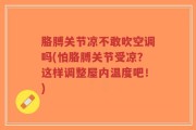 胳膊关节凉不敢吹空调吗(怕胳膊关节受凉？这样调整屋内温度吧！)