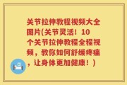 关节拉伸教程视频大全图片(关节灵活！10个关节拉伸教程全程视频，教你如何舒缓疼痛，让身体更加健康！)