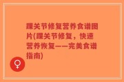踝关节修复营养食谱图片(踝关节修复，快速营养恢复——完美食谱指南)
