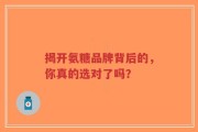 揭开氨糖品牌背后的，你真的选对了吗？