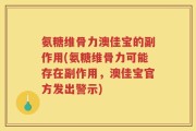 氨糖维骨力澳佳宝的副作用(氨糖维骨力可能存在副作用，澳佳宝官方发出警示)