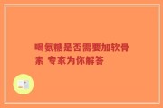 喝氨糖是否需要加软骨素 专家为你解答