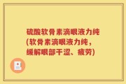 硫酸软骨素滴眼液力纯(软骨素滴眼液力纯，缓解眼部干涩、疲劳)