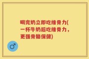 喝完奶立即吃维骨力(一杯牛奶后吃维骨力，更强骨骼保健)