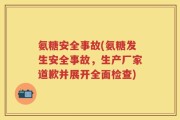 氨糖安全事故(氨糖发生安全事故，生产厂家道歉并展开全面检查)