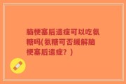 脑梗塞后遗症可以吃氨糖吗(氨糖可否缓解脑梗塞后遗症？)