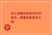 名仁氨糖软骨素钙片价格大，看看你能省多少钱