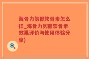 海骨力氨糖软骨素怎么样_海骨力氨糖软骨素效果评价与使用体验分享)