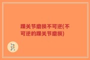 踝关节磨损不可逆(不可逆的踝关节磨损)
