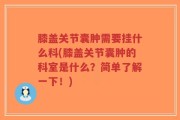 膝盖关节囊肿需要挂什么科(膝盖关节囊肿的科室是什么？简单了解一下！)