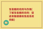 生氨糖的功效与作用(了解生氨糖的功效：促进骨骼健康和免疫系统功能)