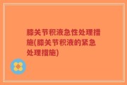 膝关节积液急性处理措施(膝关节积液的紧急处理措施)