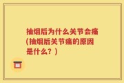 抽烟后为什么关节会痛(抽烟后关节痛的原因是什么？)
