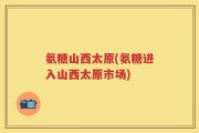 氨糖山西太原(氨糖进入山西太原市场)