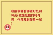 硫酸氨糖有哪些好处和坏处(硫酸氨糖的利与弊：作用及副作用一览)