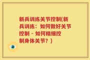 新兵训练关节控制(新兵训练：如何做好关节控制 - 如何精细控制身体关节？)