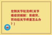左侧关节轮流疼(关节痛症状缓解：易疲劳、劳动后关节疼重怎么办？)