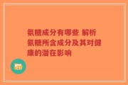 氨糖成分有哪些 解析氨糖所含成分及其对健康的潜在影响