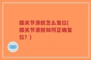 膝关节滑脱怎么复位(膝关节滑脱如何正确复位？)