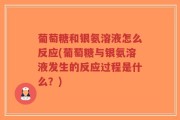 葡萄糖和银氨溶液怎么反应(葡萄糖与银氨溶液发生的反应过程是什么？)