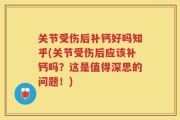 关节受伤后补钙好吗知乎(关节受伤后应该补钙吗？这是值得深思的问题！)