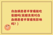 白血病患者手掌痛能吃氨糖吗(氨糖食用对白血病患者手掌痛有影响吗？)