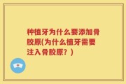 种植牙为什么要添加骨胶原(为什么植牙需要注入骨胶原？)