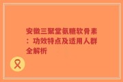 安徽三聚堂氨糖软骨素：功效特点及适用人群全解析