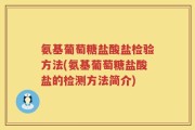 氨基葡萄糖盐酸盐检验方法(氨基葡萄糖盐酸盐的检测方法简介)
