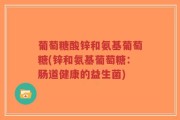葡萄糖酸锌和氨基葡萄糖(锌和氨基葡萄糖：肠道健康的益生菌)