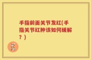 手指前面关节发红(手指关节红肿该如何缓解？)