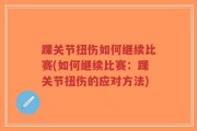 踝关节扭伤如何继续比赛(如何继续比赛：踝关节扭伤的应对方法)