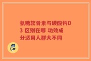 氨糖软骨素与碳酸钙D3 区别在哪 功效成分适用人群大不同