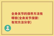 全身关节的保养方法有哪些(全身关节保健：有效方法分享)