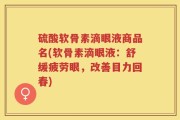 硫酸软骨素滴眼液商品名(软骨素滴眼液：舒缓疲劳眼，改善目力回春)