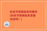 肘关节疤痕贴有效果吗(肘关节疤痕贴有显著功效吗？)