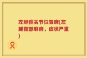 左腿髋关节位置麻(左腿髋部麻痹，症状严重)