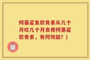 柯基鲨鱼软骨素从几个月吃几个月食用柯基鲨软骨素，有何效益？)