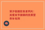 葵汐氨糖软骨素钙片：关爱关节健康的优质营养补充剂
