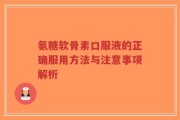 氨糖软骨素口服液的正确服用方法与注意事项解析