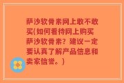 萨沙软骨素网上敢不敢买(如何看待网上购买萨沙软骨素？建议一定要认真了解产品信息和卖家信誉。)