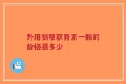 外用氨糖软骨素一瓶的价格是多少