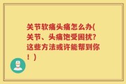 关节软痛头痛怎么办(关节、头痛饱受困扰？这些方法或许能帮到你！)