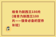 维骨力新西兰180片(维骨力新西兰180片——强骨必备的营养补给)