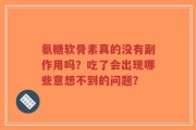 氨糖软骨素真的没有副作用吗？吃了会出现哪些意想不到的问题？