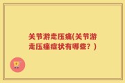 关节游走压痛(关节游走压痛症状有哪些？)