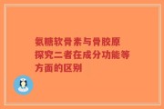 氨糖软骨素与骨胶原 探究二者在成分功能等方面的区别