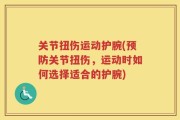 关节扭伤运动护腕(预防关节扭伤，运动时如何选择适合的护腕)